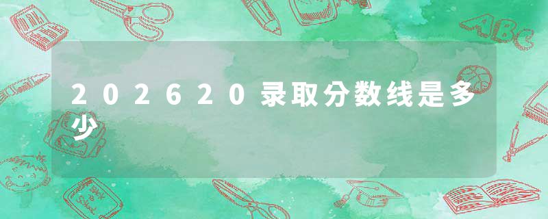 202620录取分数线是多少