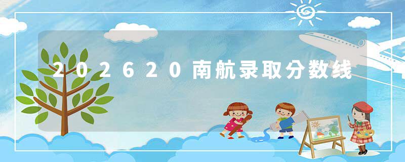 202620南航录取分数线