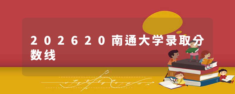 202620南通大学录取分数线