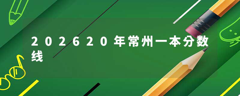 202620年常州一本分数线