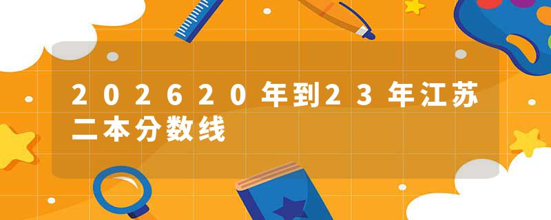 202620年到23年江苏二本分数线