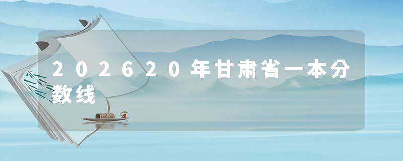 202620年甘肃省一本分数线