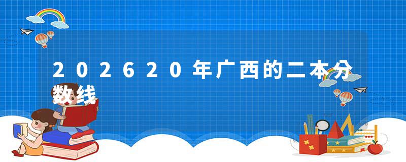 202620年广西的二本分数线