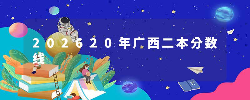 202620年广西二本分数线