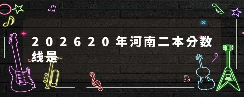 202620年河南二本分数线是