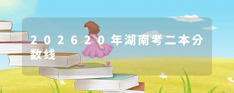 202620年湖南考二本分数线