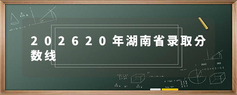 202620年湖南省录取分数线