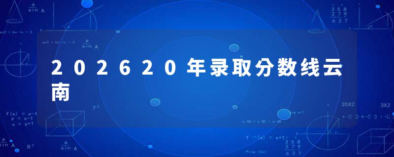 202620年录取分数线云南