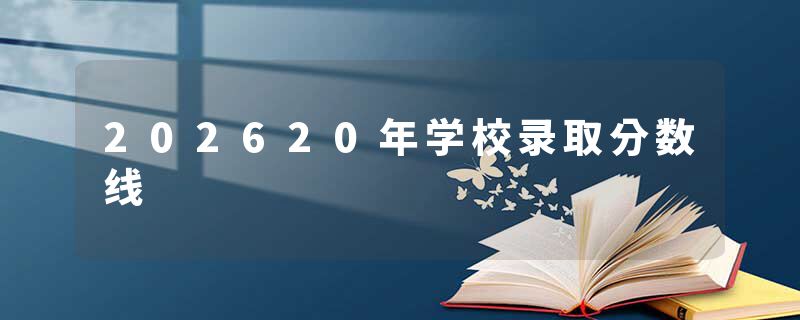 202620年学校录取分数线
