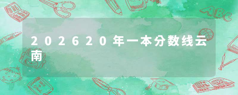 202620年一本分数线云南