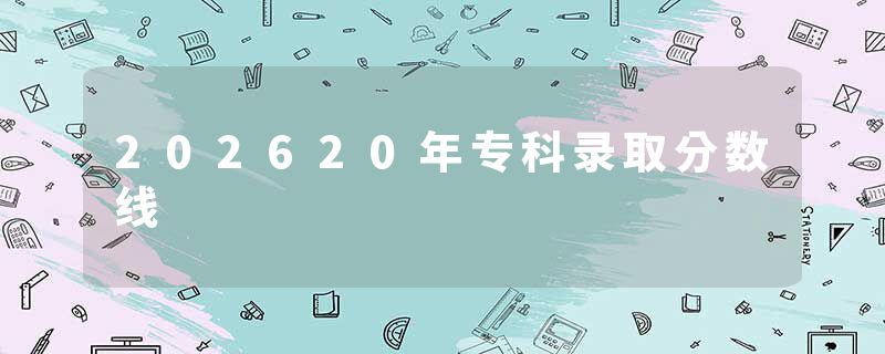 202620年专科录取分数线
