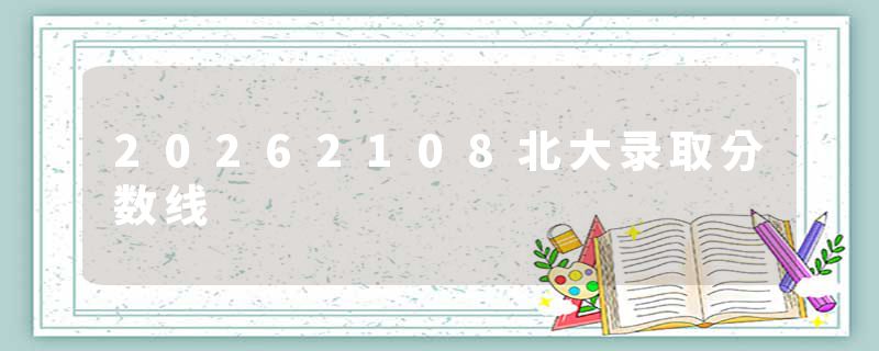 20262108北大录取分数线