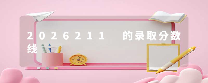 2026211 的录取分数线