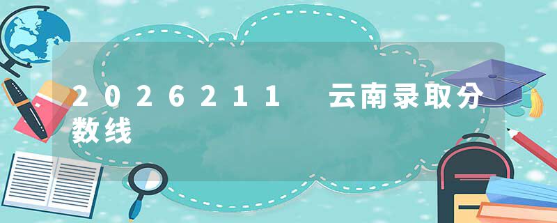 2026211 云南录取分数线