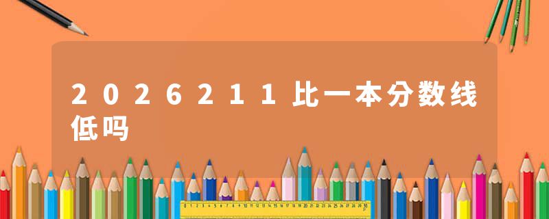 2026211比一本分数线低吗