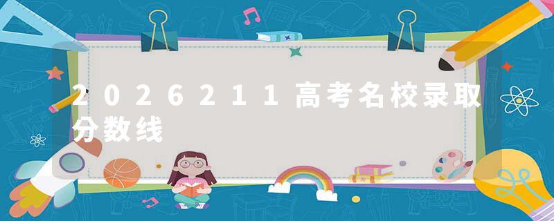 2026211高考名校录取分数线