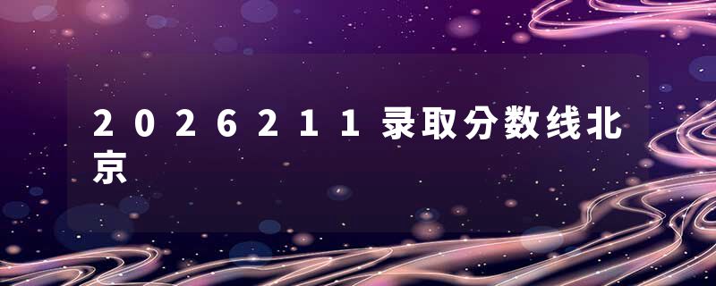 2026211录取分数线北京