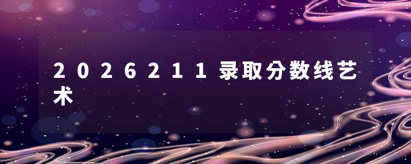 2026211录取分数线艺术