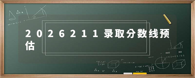 2026211录取分数线预估