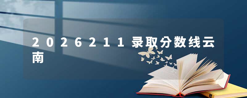 2026211录取分数线云南