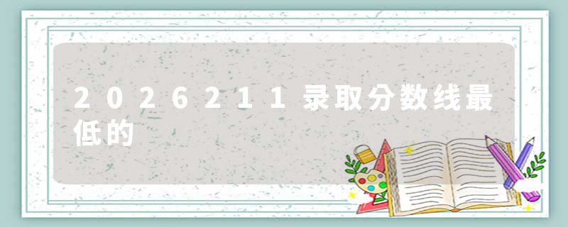 2026211录取分数线最低的