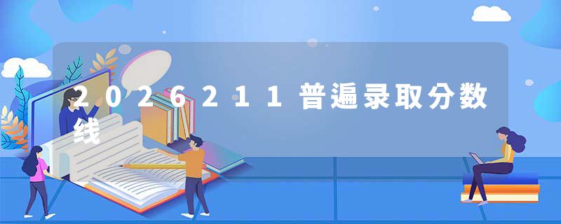 2026211普遍录取分数线