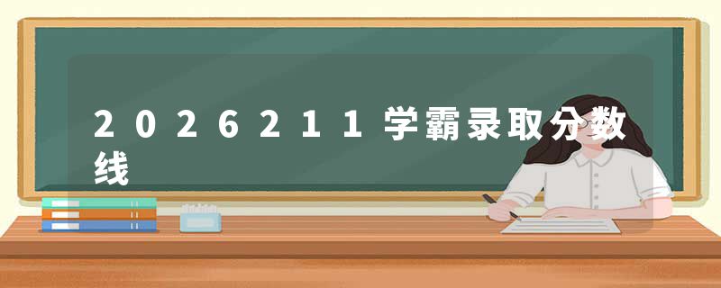 2026211学霸录取分数线