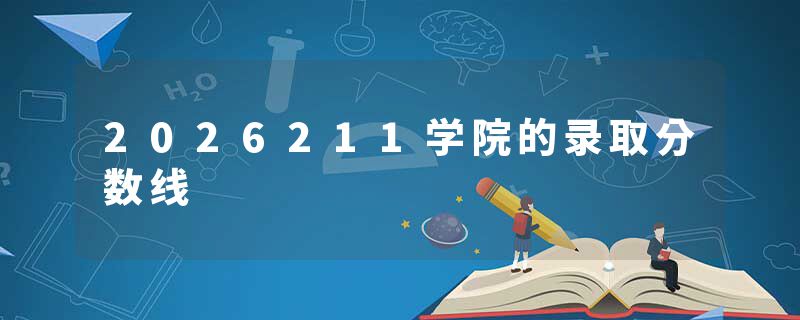 2026211学院的录取分数线