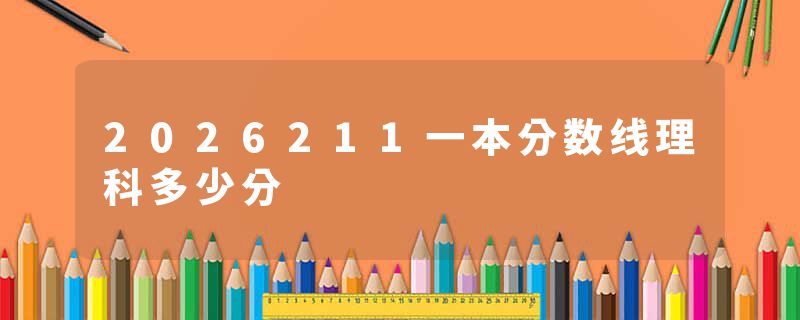 2026211一本分数线理科多少分