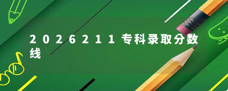 2026211专科录取分数线