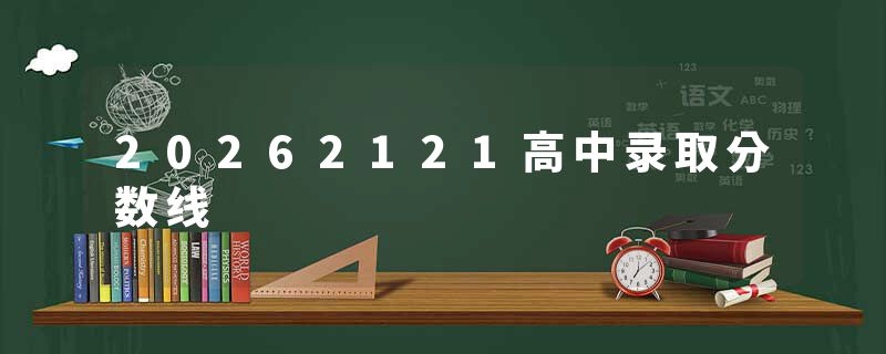 20262121高中录取分数线
