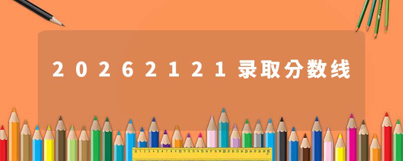 20262121录取分数线