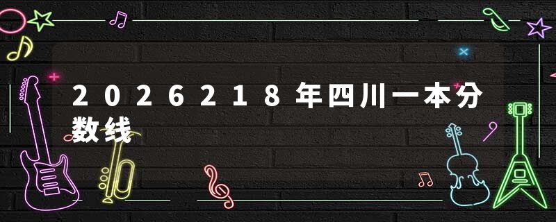 2026218年四川一本分数线