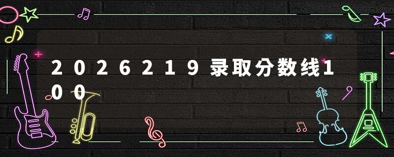 2026219录取分数线100