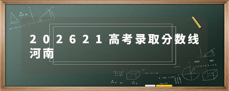 202621高考录取分数线河南