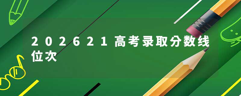 202621高考录取分数线位次