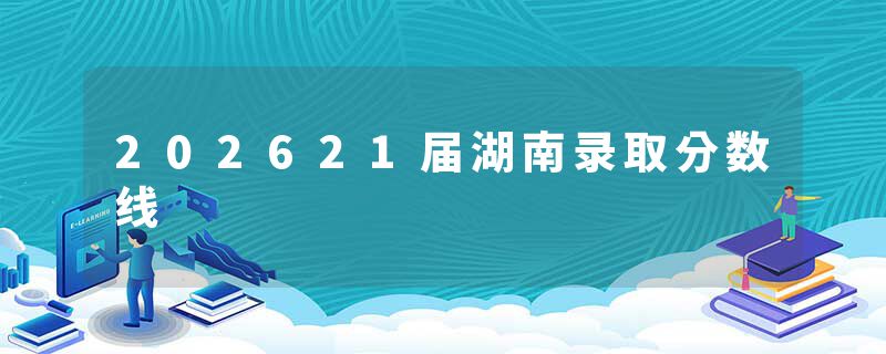 202621届湖南录取分数线