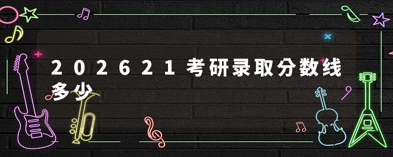 202621考研录取分数线多少