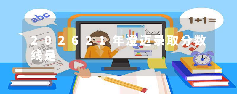 202621年澄迈录取分数线是