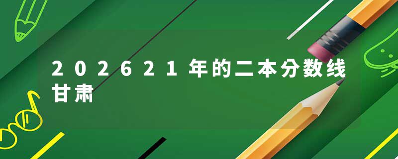 202621年的二本分数线甘肃