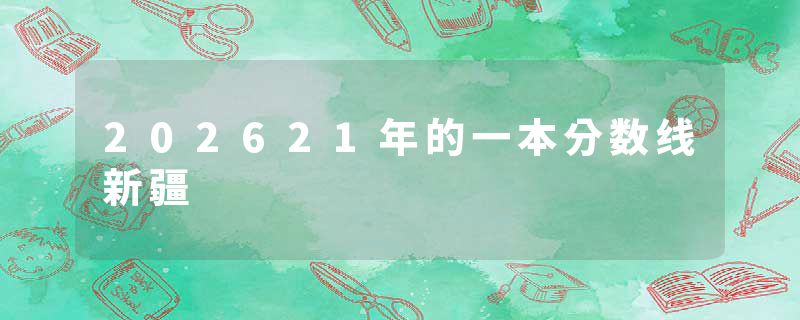 202621年的一本分数线新疆