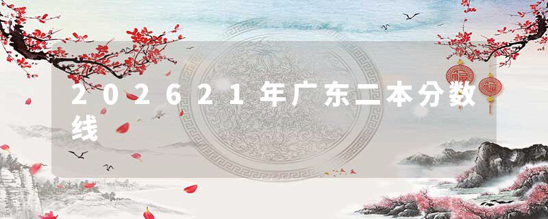 202621年广东二本分数线