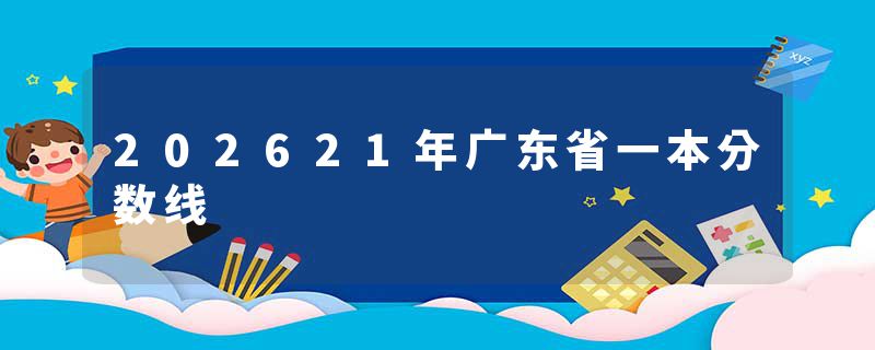 202621年广东省一本分数线