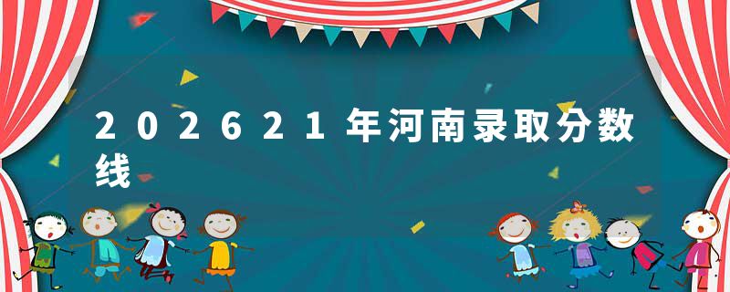 202621年河南录取分数线
