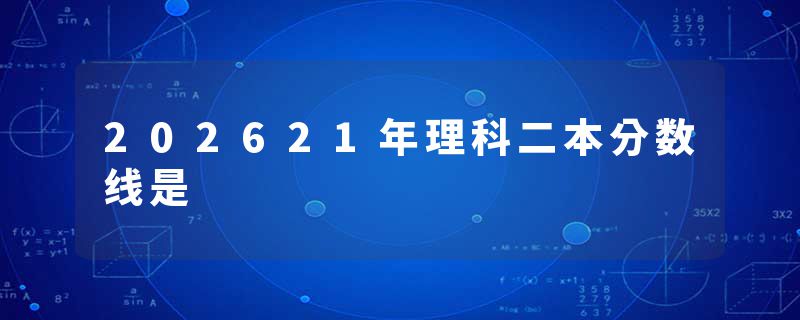 202621年理科二本分数线是