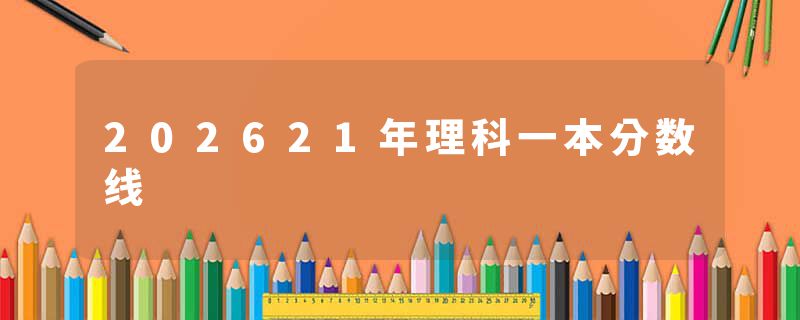 202621年理科一本分数线