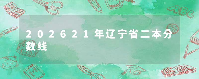 202621年辽宁省二本分数线