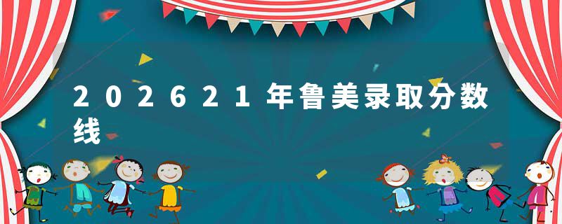 202621年鲁美录取分数线