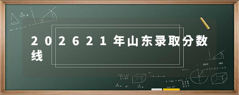 202621年山东录取分数线