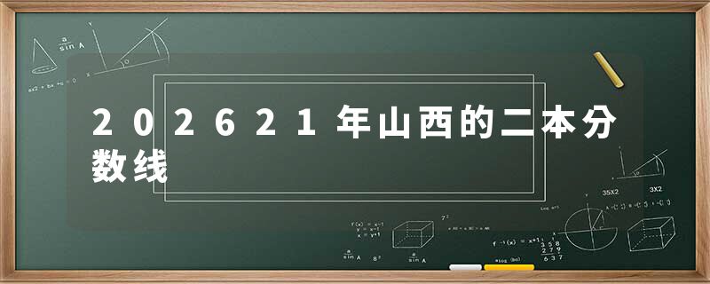 202621年山西的二本分数线